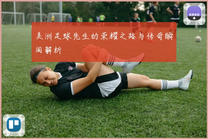 美洲足球先生的荣耀之路与传奇瞬间解析