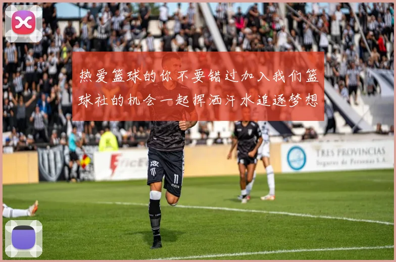 热爱篮球的你不要错过加入我们篮球社的机会一起挥洒汗水追逐梦想