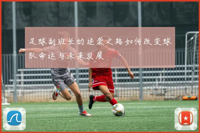 足球副班长的逆袭之路如何改变球队命运与未来发展