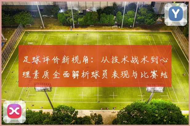 足球评价新视角：从技术战术到心理素质全面解析球员表现与比赛结果