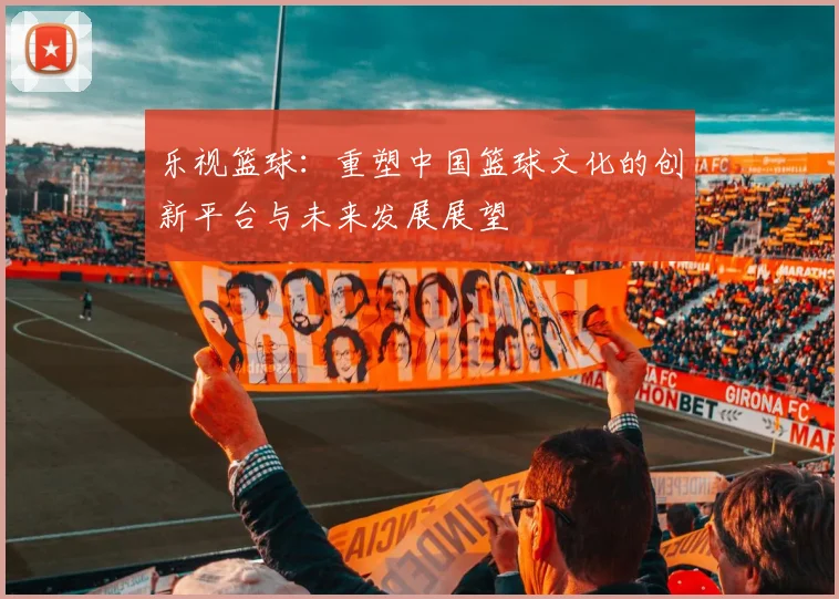 乐视篮球：重塑中国篮球文化的创新平台与未来发展展望