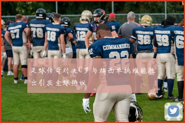 足球传奇对决C罗与梅西单挑谁能胜出引发全球热议