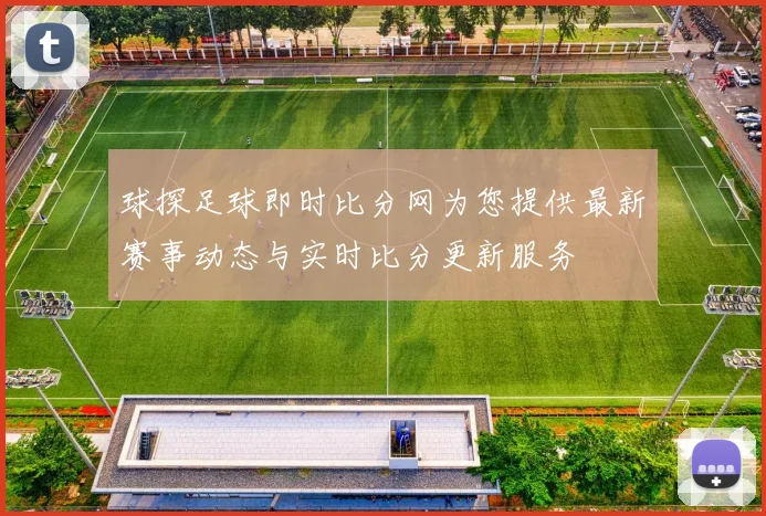 球探足球即时比分网为您提供最新赛事动态与实时比分更新服务